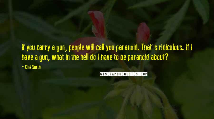 Clint Smith Quotes: If you carry a gun, people will call you paranoid. That's ridiculous. If I have a gun, what in the hell do I have to be paranoid about?