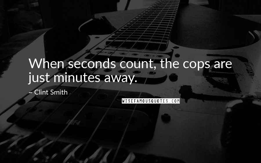 Clint Smith Quotes: When seconds count, the cops are just minutes away.