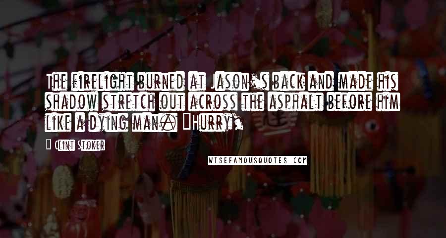 Clint Stoker Quotes: The firelight burned at Jason's back and made his shadow stretch out across the asphalt before him like a dying man. "Hurry,