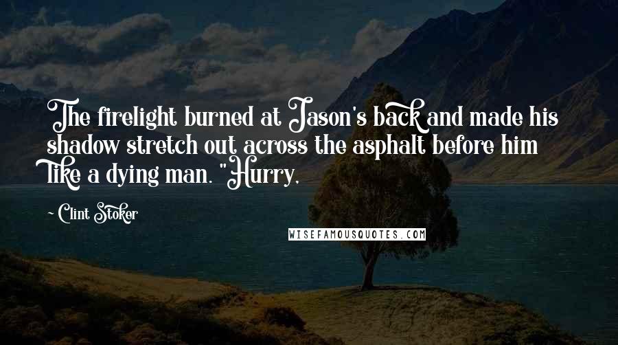 Clint Stoker Quotes: The firelight burned at Jason's back and made his shadow stretch out across the asphalt before him like a dying man. "Hurry,