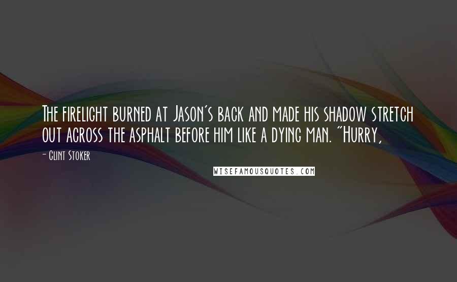 Clint Stoker Quotes: The firelight burned at Jason's back and made his shadow stretch out across the asphalt before him like a dying man. "Hurry,