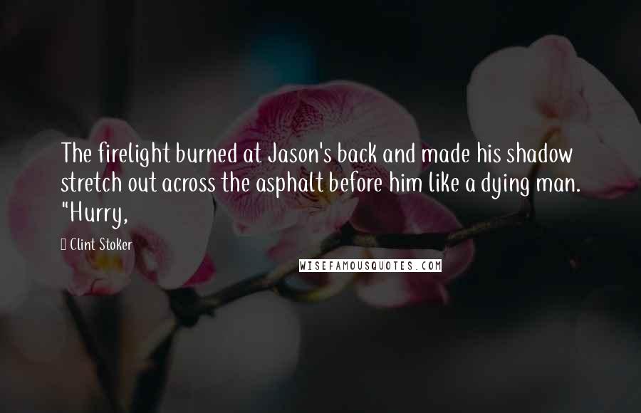 Clint Stoker Quotes: The firelight burned at Jason's back and made his shadow stretch out across the asphalt before him like a dying man. "Hurry,