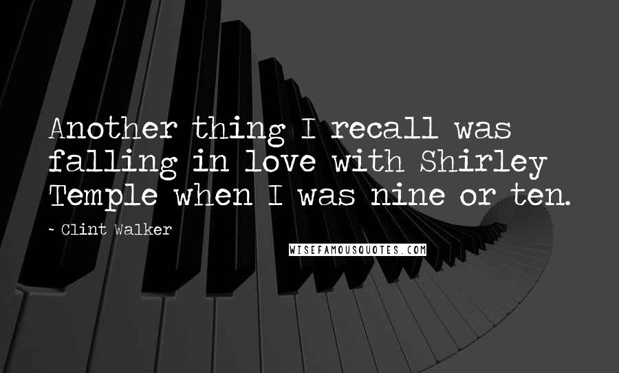 Clint Walker Quotes: Another thing I recall was falling in love with Shirley Temple when I was nine or ten.