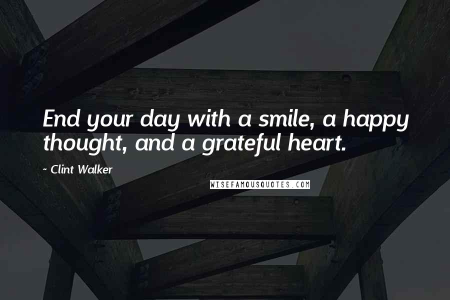 Clint Walker Quotes: End your day with a smile, a happy thought, and a grateful heart.