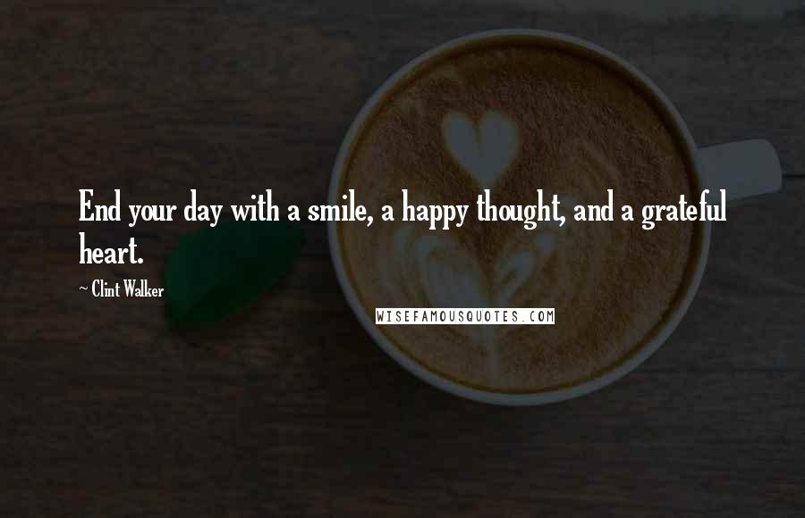 Clint Walker Quotes: End your day with a smile, a happy thought, and a grateful heart.