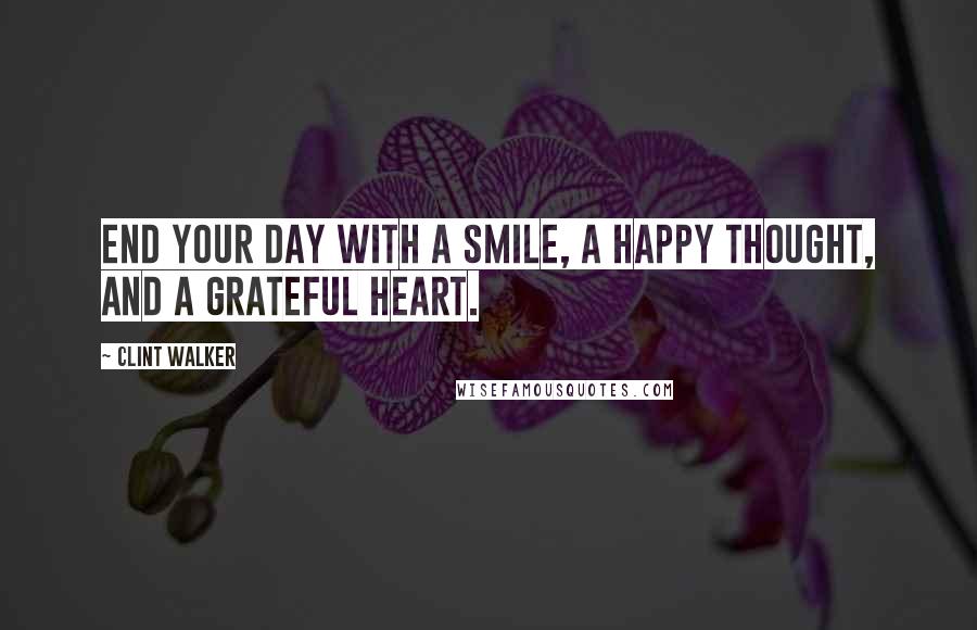 Clint Walker Quotes: End your day with a smile, a happy thought, and a grateful heart.