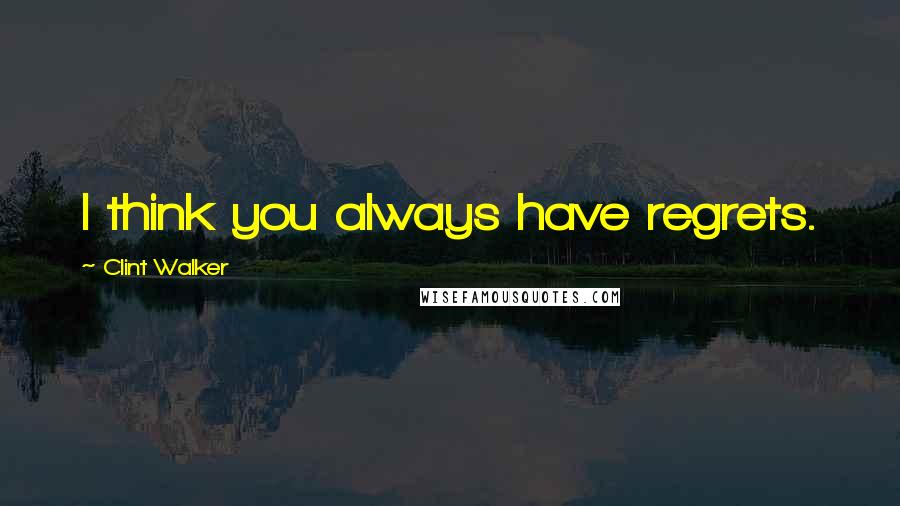 Clint Walker Quotes: I think you always have regrets.