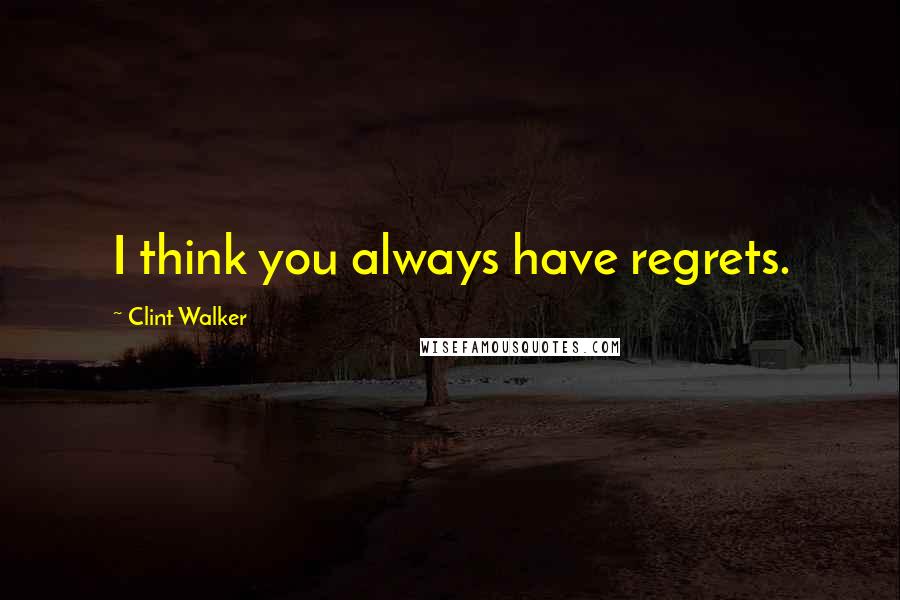 Clint Walker Quotes: I think you always have regrets.