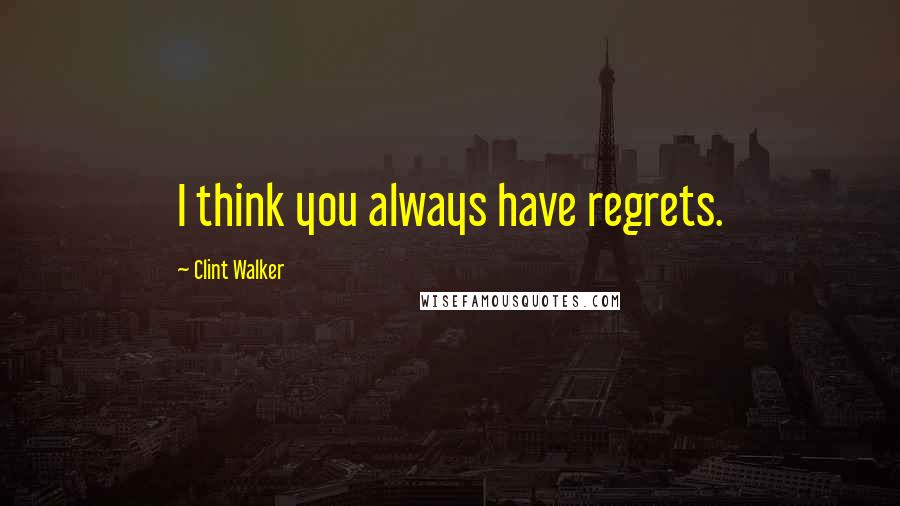 Clint Walker Quotes: I think you always have regrets.