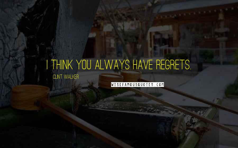 Clint Walker Quotes: I think you always have regrets.