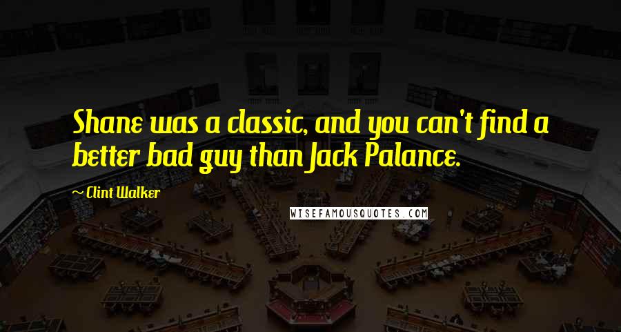 Clint Walker Quotes: Shane was a classic, and you can't find a better bad guy than Jack Palance.