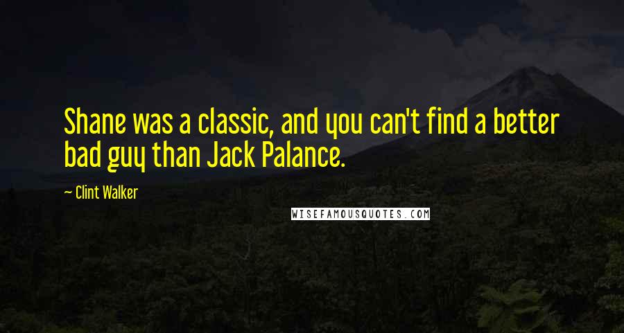 Clint Walker Quotes: Shane was a classic, and you can't find a better bad guy than Jack Palance.