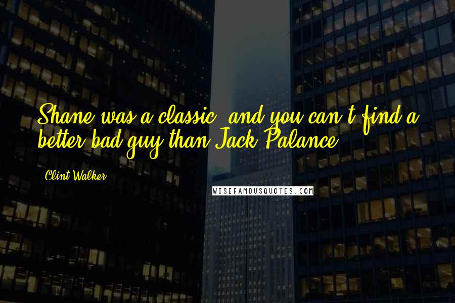 Clint Walker Quotes: Shane was a classic, and you can't find a better bad guy than Jack Palance.