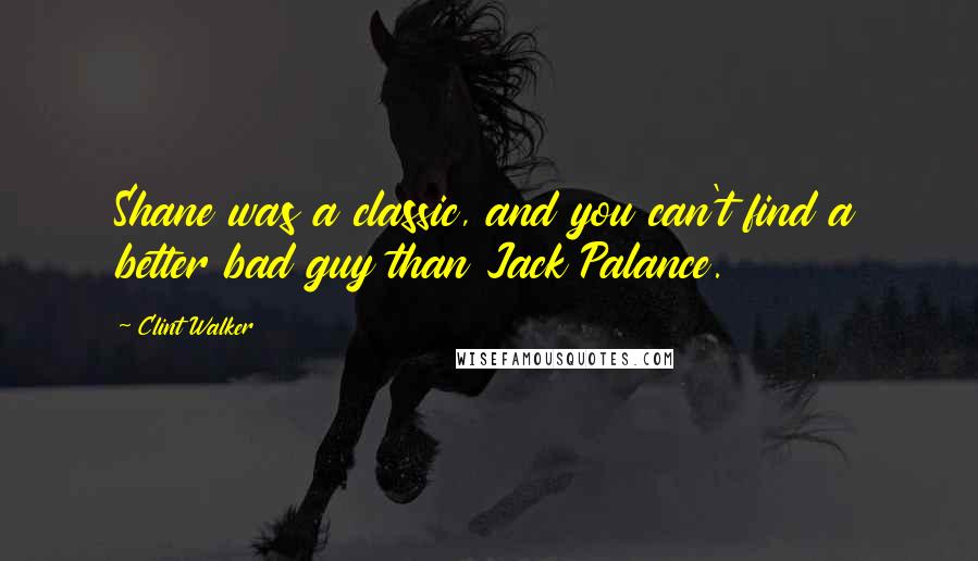 Clint Walker Quotes: Shane was a classic, and you can't find a better bad guy than Jack Palance.