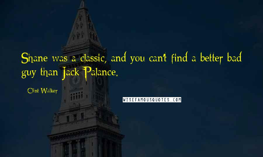 Clint Walker Quotes: Shane was a classic, and you can't find a better bad guy than Jack Palance.