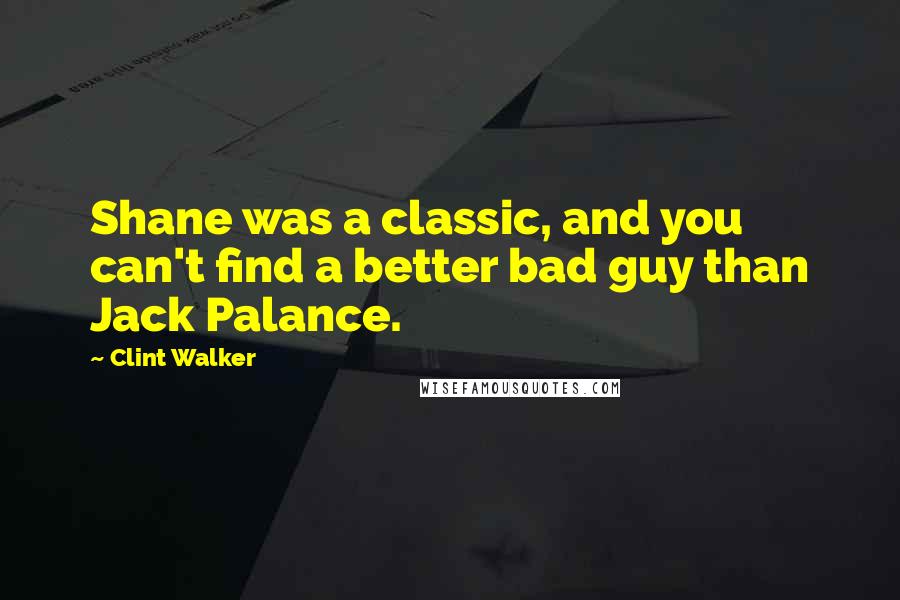 Clint Walker Quotes: Shane was a classic, and you can't find a better bad guy than Jack Palance.