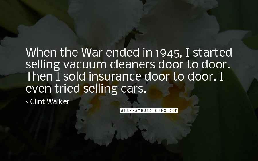 Clint Walker Quotes: When the War ended in 1945, I started selling vacuum cleaners door to door. Then I sold insurance door to door. I even tried selling cars.