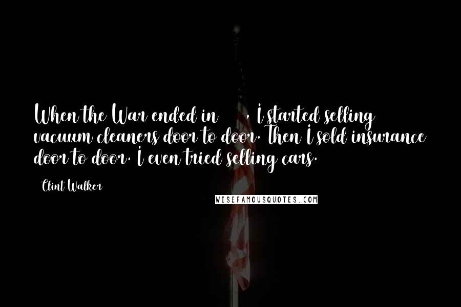 Clint Walker Quotes: When the War ended in 1945, I started selling vacuum cleaners door to door. Then I sold insurance door to door. I even tried selling cars.