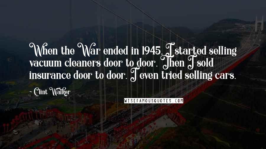 Clint Walker Quotes: When the War ended in 1945, I started selling vacuum cleaners door to door. Then I sold insurance door to door. I even tried selling cars.