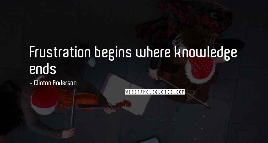 Clinton Anderson Quotes: Frustration begins where knowledge ends