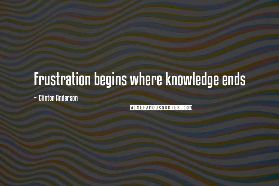 Clinton Anderson Quotes: Frustration begins where knowledge ends