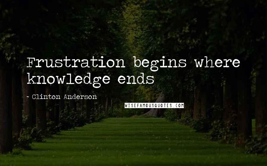 Clinton Anderson Quotes: Frustration begins where knowledge ends