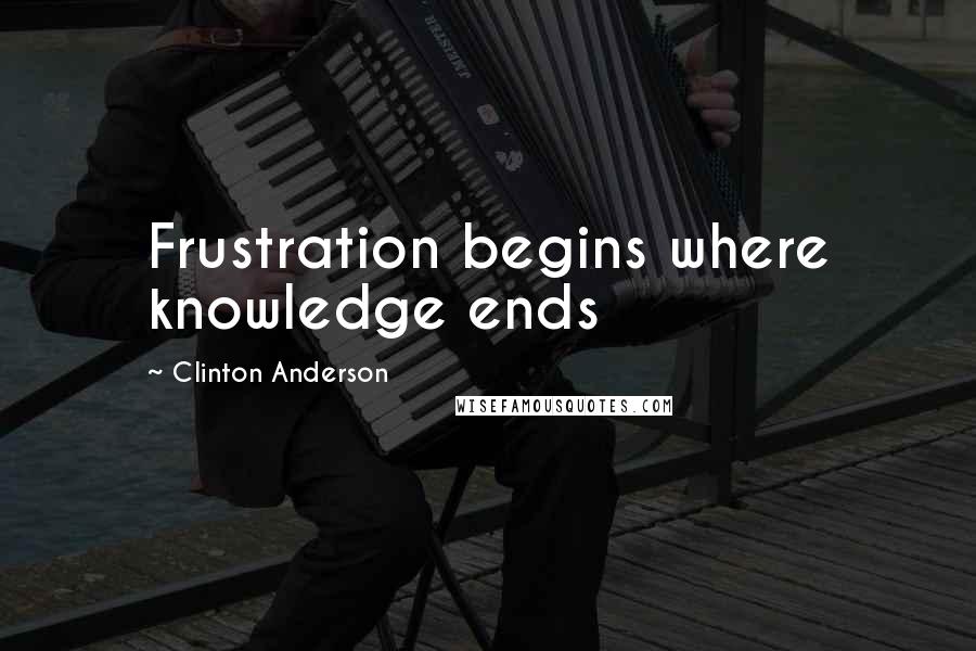 Clinton Anderson Quotes: Frustration begins where knowledge ends