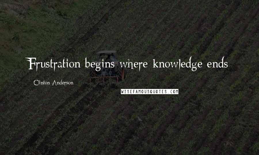 Clinton Anderson Quotes: Frustration begins where knowledge ends