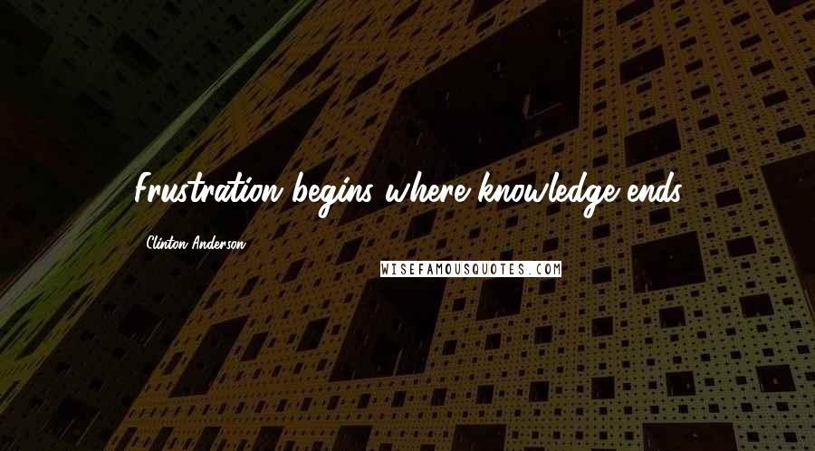 Clinton Anderson Quotes: Frustration begins where knowledge ends