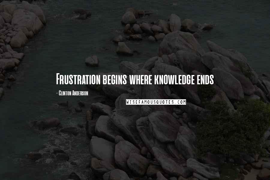 Clinton Anderson Quotes: Frustration begins where knowledge ends