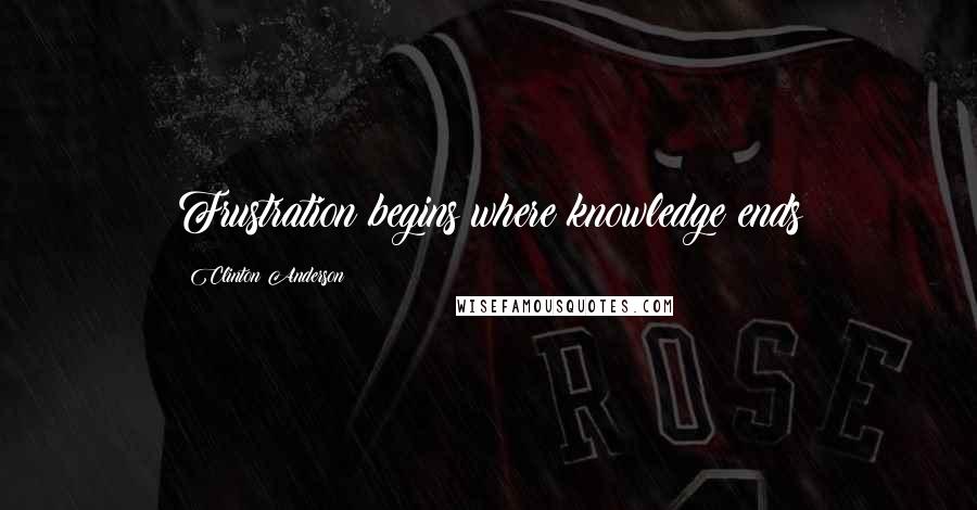 Clinton Anderson Quotes: Frustration begins where knowledge ends
