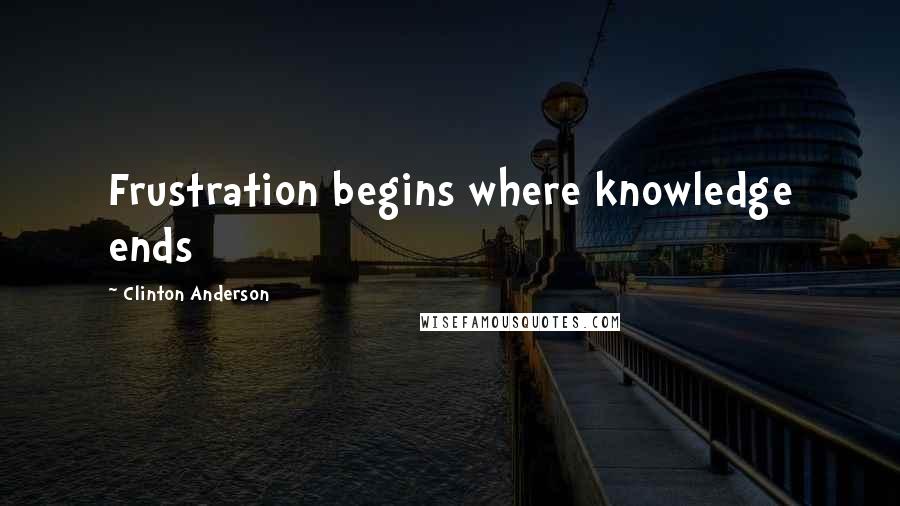 Clinton Anderson Quotes: Frustration begins where knowledge ends