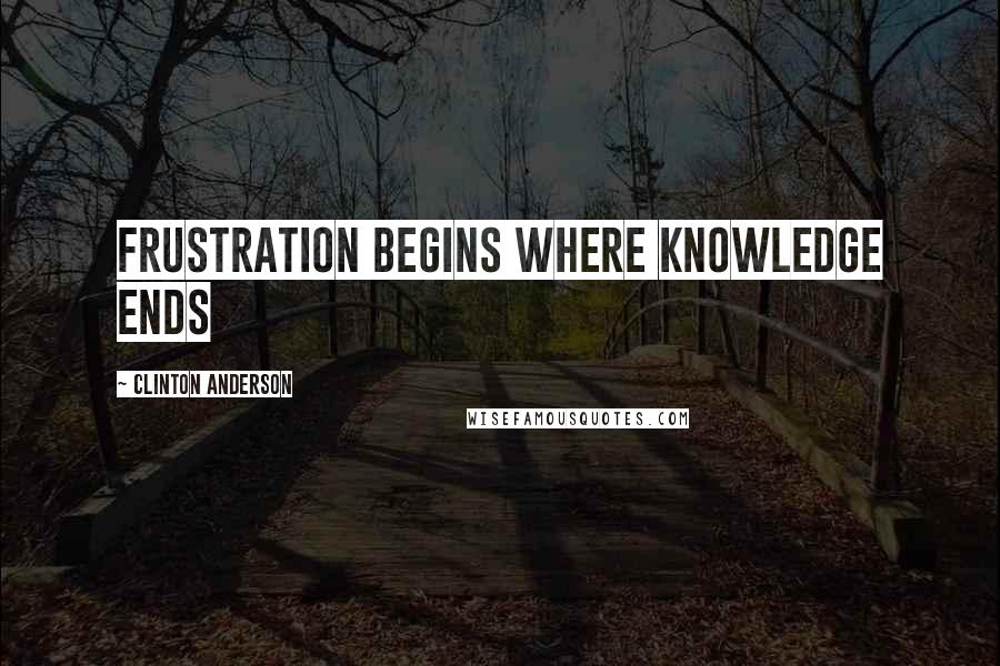 Clinton Anderson Quotes: Frustration begins where knowledge ends