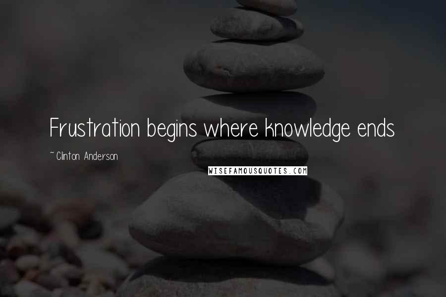 Clinton Anderson Quotes: Frustration begins where knowledge ends