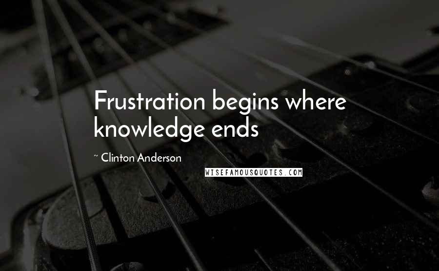 Clinton Anderson Quotes: Frustration begins where knowledge ends