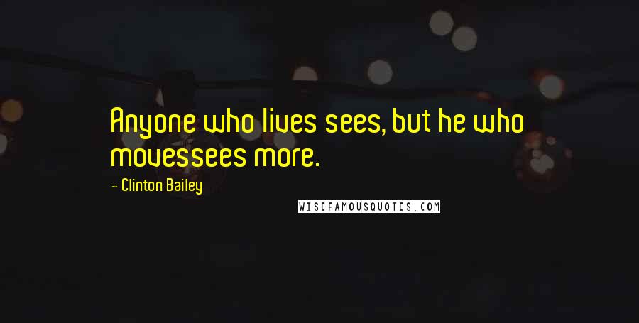 Clinton Bailey Quotes: Anyone who lives sees, but he who movessees more.