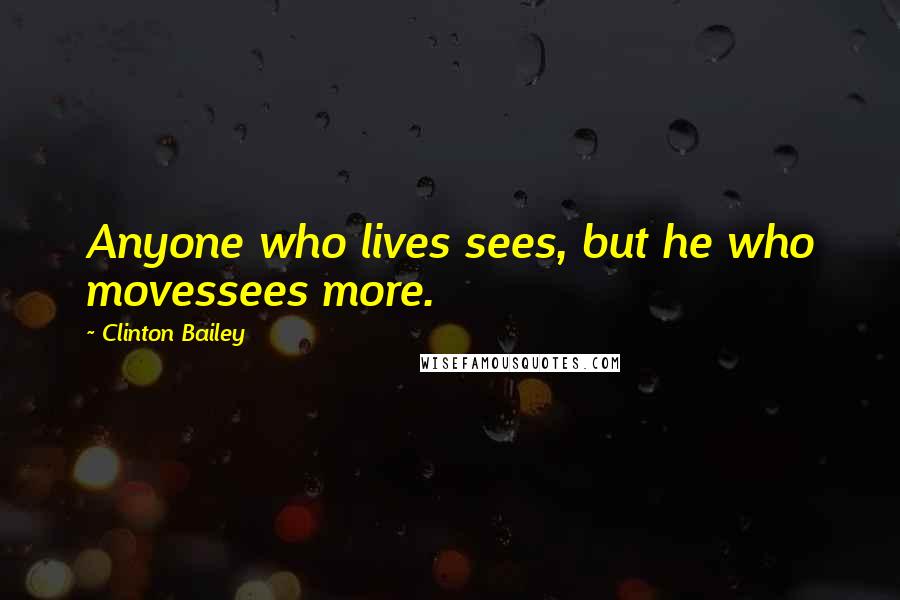 Clinton Bailey Quotes: Anyone who lives sees, but he who movessees more.