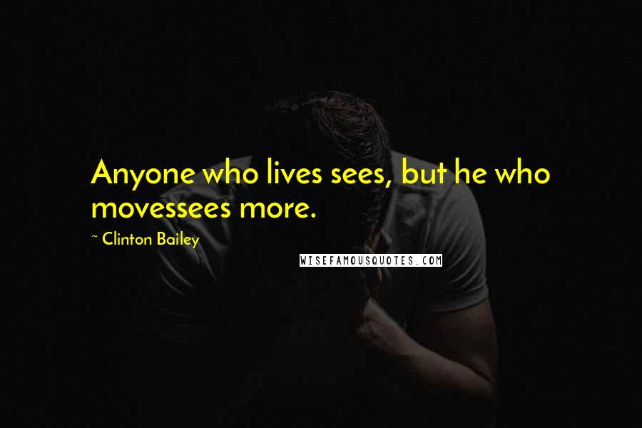 Clinton Bailey Quotes: Anyone who lives sees, but he who movessees more.