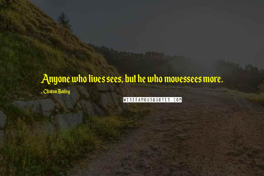 Clinton Bailey Quotes: Anyone who lives sees, but he who movessees more.