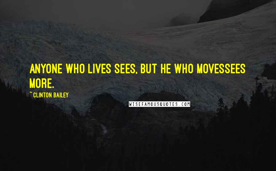 Clinton Bailey Quotes: Anyone who lives sees, but he who movessees more.