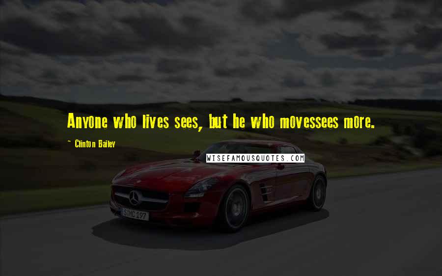 Clinton Bailey Quotes: Anyone who lives sees, but he who movessees more.