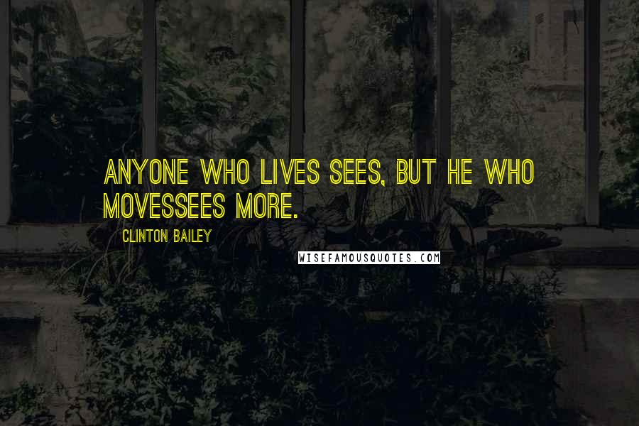 Clinton Bailey Quotes: Anyone who lives sees, but he who movessees more.