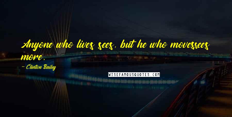 Clinton Bailey Quotes: Anyone who lives sees, but he who movessees more.