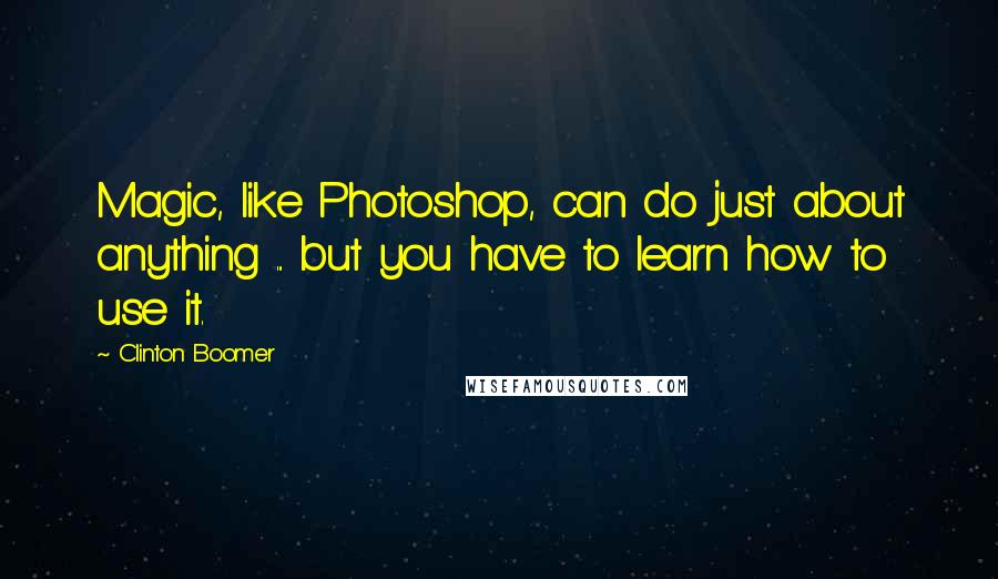 Clinton Boomer Quotes: Magic, like Photoshop, can do just about anything ... but you have to learn how to use it.
