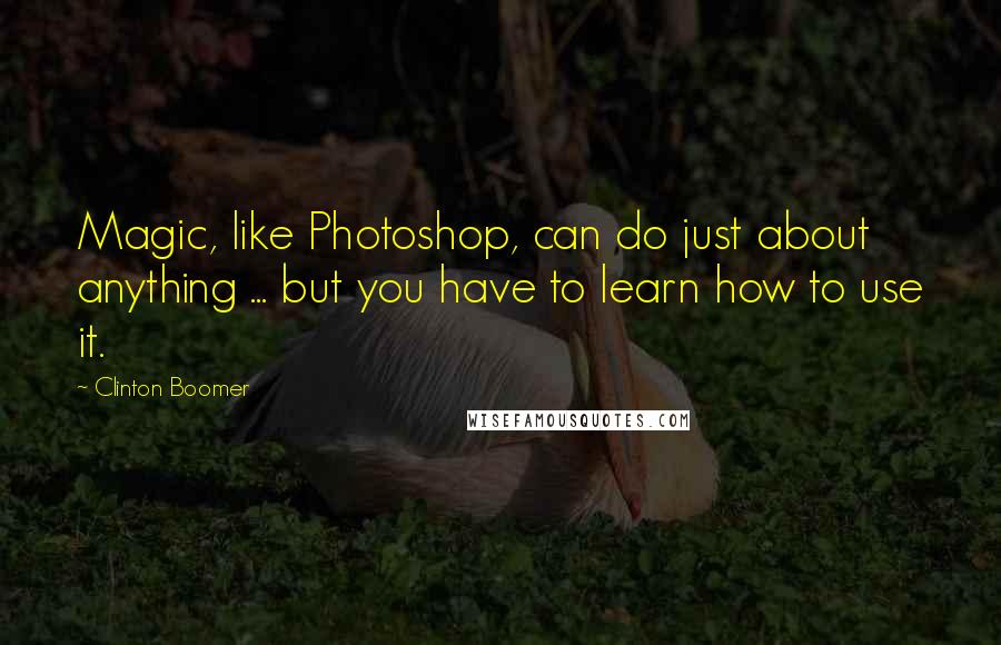 Clinton Boomer Quotes: Magic, like Photoshop, can do just about anything ... but you have to learn how to use it.