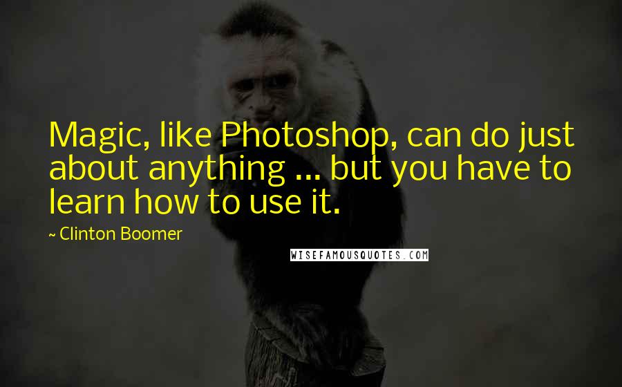 Clinton Boomer Quotes: Magic, like Photoshop, can do just about anything ... but you have to learn how to use it.