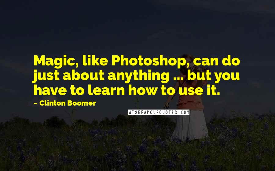 Clinton Boomer Quotes: Magic, like Photoshop, can do just about anything ... but you have to learn how to use it.