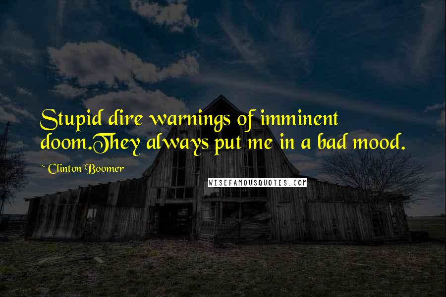 Clinton Boomer Quotes: Stupid dire warnings of imminent doom.They always put me in a bad mood.