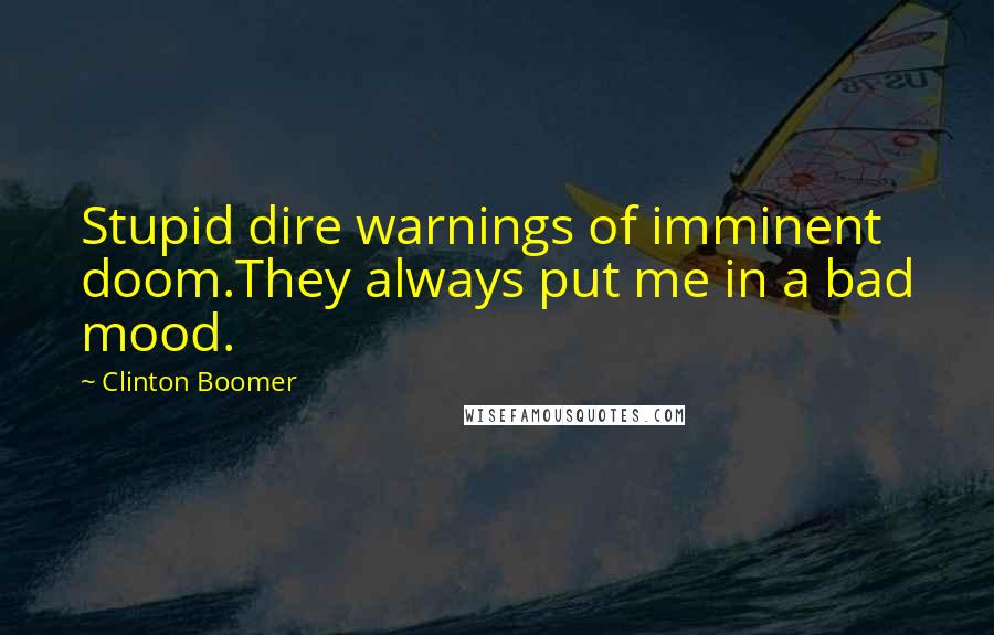 Clinton Boomer Quotes: Stupid dire warnings of imminent doom.They always put me in a bad mood.