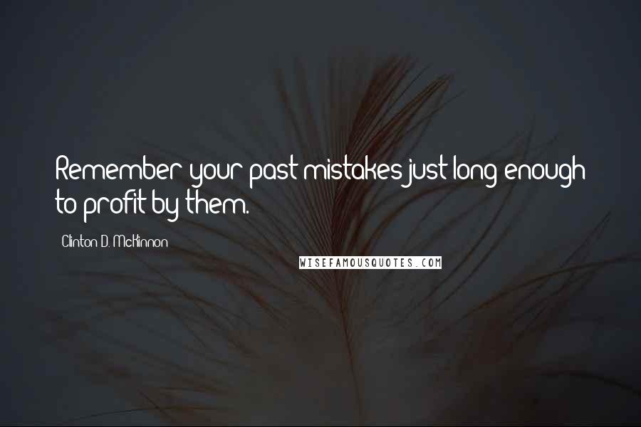 Clinton D. McKinnon Quotes: Remember your past mistakes just long enough to profit by them.